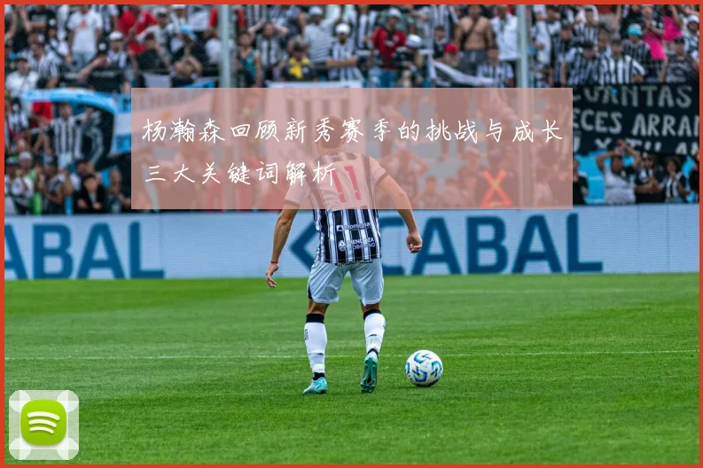 杨瀚森回顾新秀赛季的挑战与成长三大关键词解析