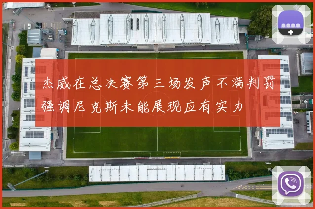 杰威在总决赛第三场发声不满判罚强调尼克斯未能展现应有实力