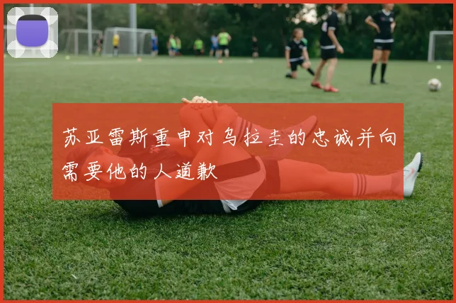 苏亚雷斯重申对乌拉圭的忠诚并向需要他的人道歉