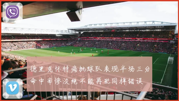 德里克怀特痛批球队表现半场三分命中率惨淡绝不能再犯同样错误