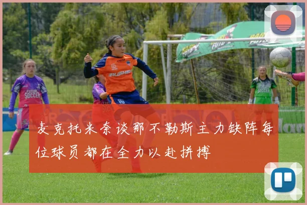 麦克托米奈谈那不勒斯主力缺阵每位球员都在全力以赴拼搏