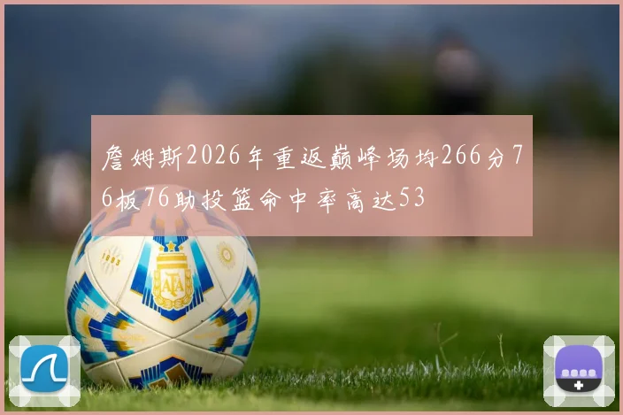 詹姆斯2026年重返巅峰场均266分76板76助投篮命中率高达53